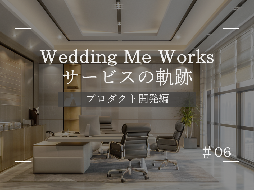 【STORY】Wedding Me Works プロジェクト軌跡 #06_プロダクト開発編
